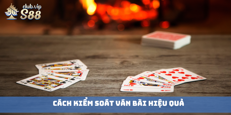 Cách kiểm soát ván bài hiệu quả
