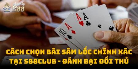 Cách Chọn Bài Sâm Lốc Chính Xác Tại S88club - Đánh Bại Đối Thủ