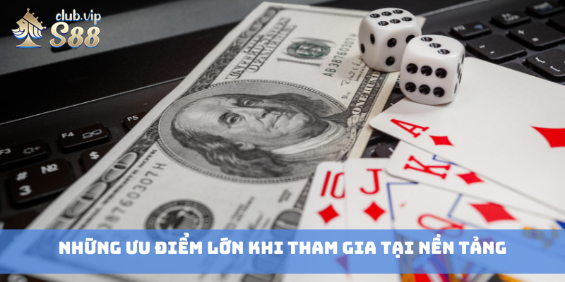 Những ưu điểm lớn khi tham gia tại nền tảng
