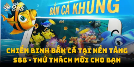 Chiến Binh Bắn Cá Tại Nền Tảng S88club - Thử Thách Mới Cho Bạn