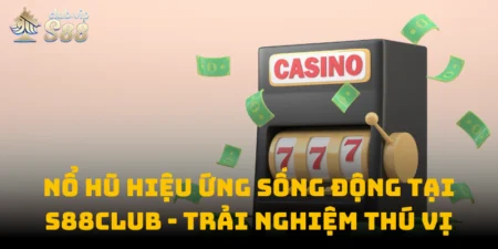 Nổ Hũ Hiệu Ứng Sống Động Tại S88club - Trải Nghiệm Thú Vị