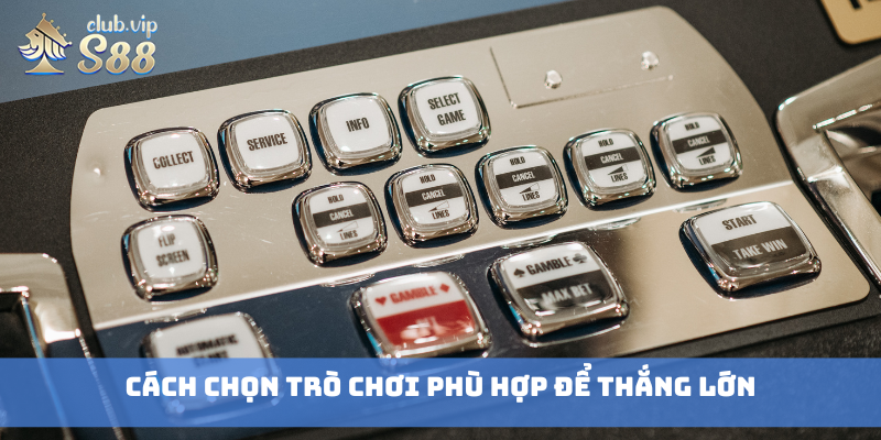 Cách chọn trò chơi phù hợp để thắng lớn